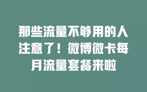 那些流量不够用的人注意了！微博微卡每月流量套餐来啦
