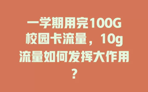 一学期用完100G校园卡流量，10g流量如何发挥大作用？