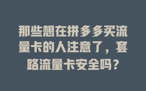 那些想在拼多多买流量卡的人注意了，套路流量卡安全吗？
