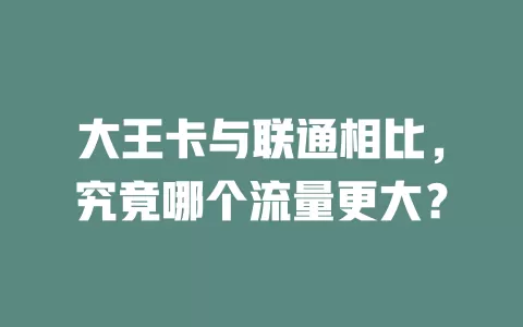 大王卡与联通相比，究竟哪个流量更大？