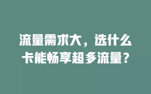 流量需求大，选什么卡能畅享超多流量？
