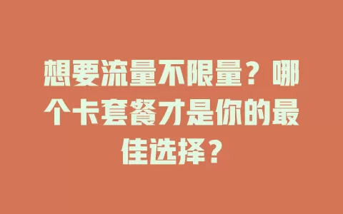 想要流量不限量？哪个卡套餐才是你的最佳选择？