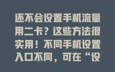 还不会设置手机流量用二卡？这些方法很实用！不同手机设置入口不同，可在“设置”里找网络相关，选“双卡管理”设二卡为默认上网卡，部分手机支持智能切换，两张卡套餐不同时合理设置可防超支，出差旅行用二卡更省钱，快按型号研究设置方法！