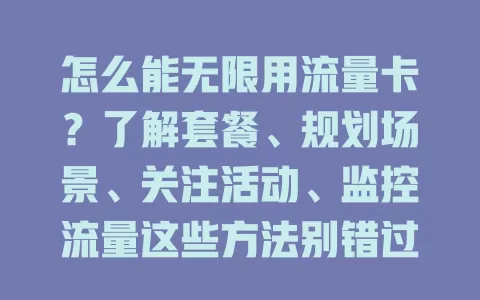 怎么能无限用流量卡？了解套餐、规划场景、关注活动、监控流量这些方法别错过！