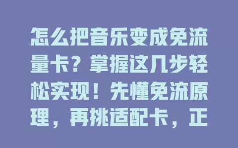 怎么把音乐变成免流量卡？掌握这几步轻松实现！先懂免流原理，再挑适配卡，正确设置环境，留意限制风险，畅享音乐免流