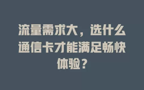 流量需求大，选什么通信卡才能满足畅快体验？