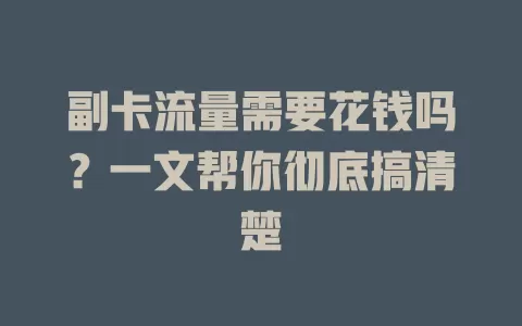 副卡流量需要花钱吗？一文帮你彻底搞清楚