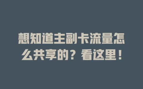 想知道主副卡流量怎么共享的？看这里！