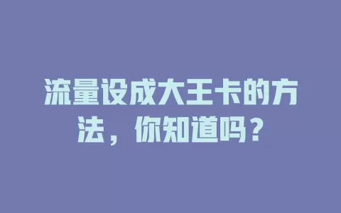 流量设成大王卡的方法，你知道吗？