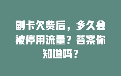副卡欠费后，多久会被停用流量？答案你知道吗？