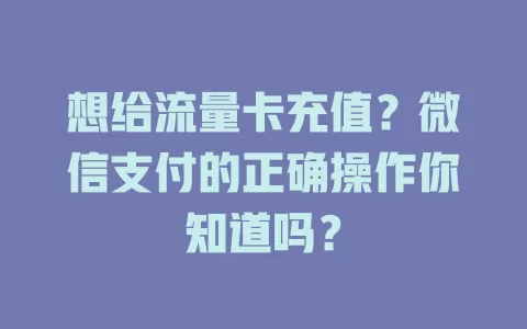 想给流量卡充值？微信支付的正确操作你知道吗？