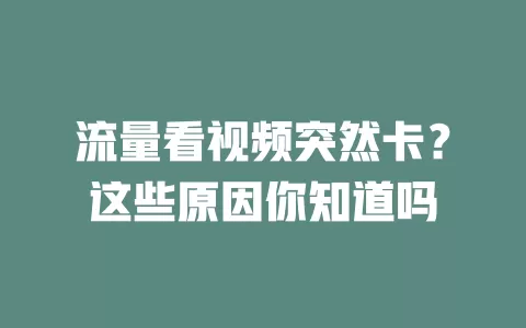 流量看视频突然卡？这些原因你知道吗