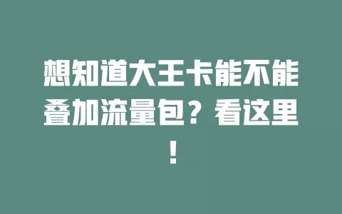 想知道大王卡能不能叠加流量包？看这里！