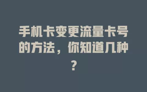 手机卡变更流量卡号的方法，你知道几种？