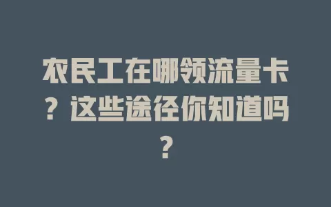 农民工在哪领流量卡？这些途径你知道吗？