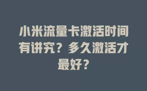 小米流量卡激活时间有讲究？多久激活才最好？