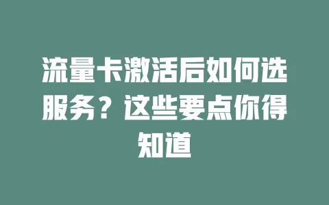 流量卡激活后如何选服务？这些要点你得知道
