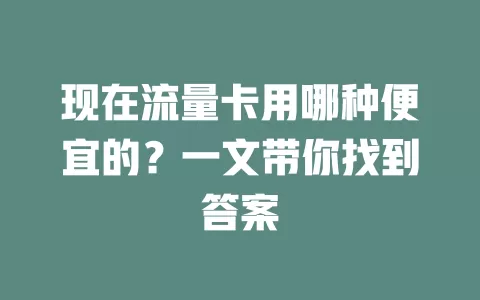 现在流量卡用哪种便宜的？一文带你找到答案
