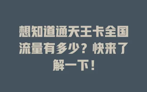 想知道通天王卡全国流量有多少？快来了解一下！