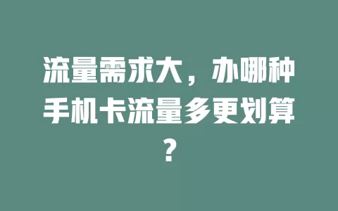 流量需求大，办哪种手机卡流量多更划算？