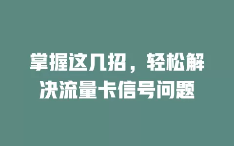 掌握这几招，轻松解决流量卡信号问题