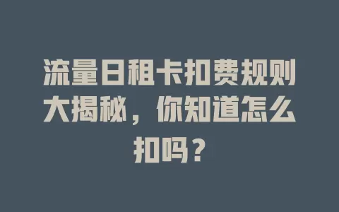 流量日租卡扣费规则大揭秘，你知道怎么扣吗？