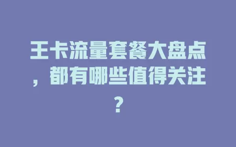 王卡流量套餐大盘点，都有哪些值得关注？