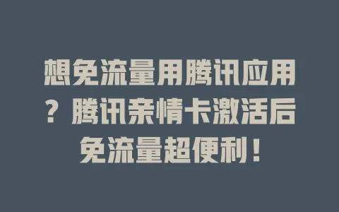 想免流量用腾讯应用？腾讯亲情卡激活后免流量超便利！
