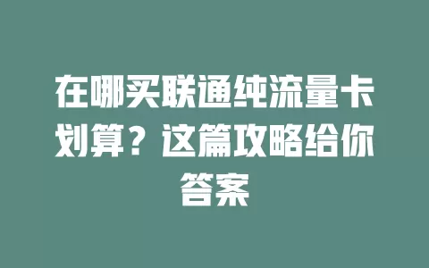 在哪买联通纯流量卡划算？这篇攻略给你答案