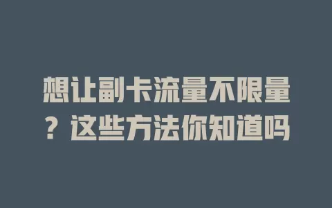 想让副卡流量不限量？这些方法你知道吗