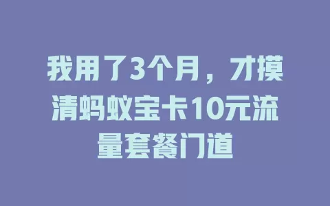 我用了3个月，才摸清蚂蚁宝卡10元流量套餐门道
