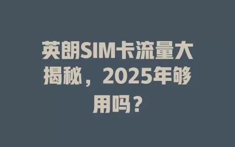 英朗SIM卡流量大揭秘，2025年够用吗？