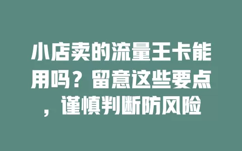 小店卖的流量王卡能用吗？留意这些要点，谨慎判断防风险
