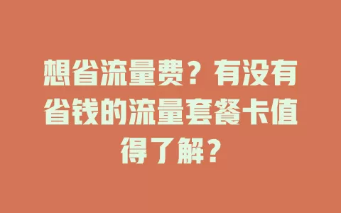 想省流量费？有没有省钱的流量套餐卡值得了解？