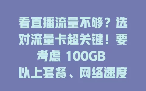 看直播流量不够？选对流量卡超关键！要考虑 100GB 以上套餐、网络速度、费用及售后，综合选适合的卡，畅享直播精彩
