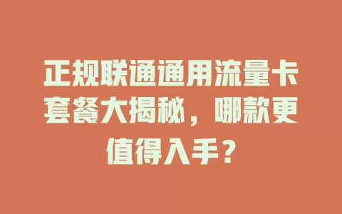 正规联通通用流量卡套餐大揭秘，哪款更值得入手？