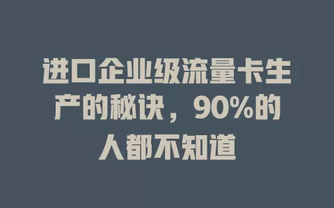 进口企业级流量卡生产的秘诀，90%的人都不知道
