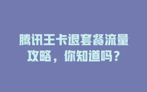 腾讯王卡退套餐流量攻略，你知道吗？