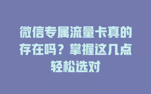 微信专属流量卡真的存在吗？掌握这几点轻松选对