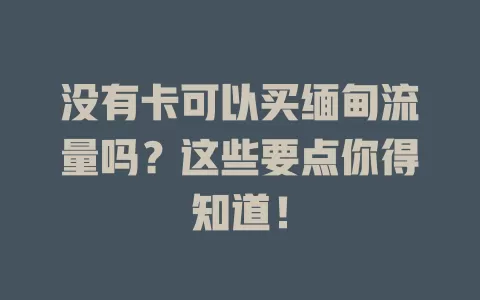 没有卡可以买缅甸流量吗？这些要点你得知道！