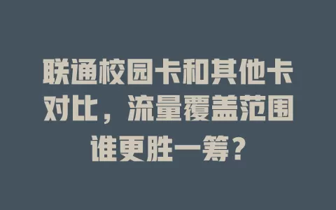 联通校园卡和其他卡对比，流量覆盖范围谁更胜一筹？