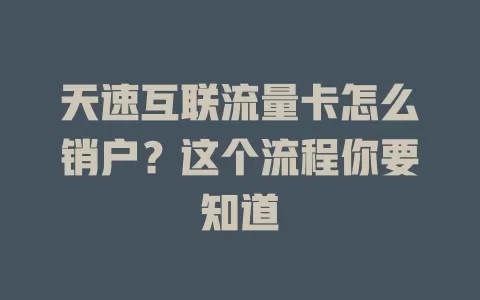 天速互联流量卡怎么销户？这个流程你要知道