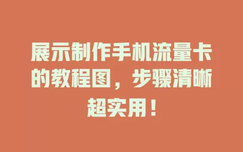 展示制作手机流量卡的教程图，步骤清晰超实用！