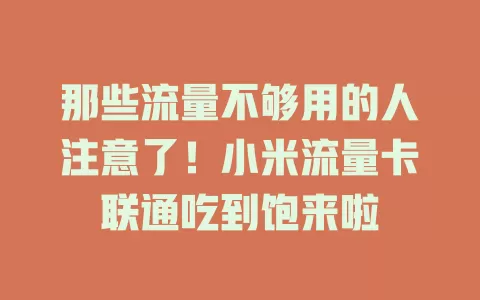 那些流量不够用的人注意了！小米流量卡联通吃到饱来啦