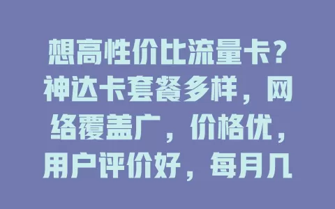 想高性价比流量卡？神达卡套餐多样，网络覆盖广，价格优，用户评价好，每月几十元享上百GB流量，值得考虑！
