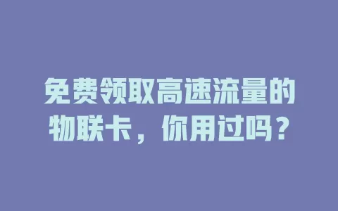 免费领取高速流量的物联卡，你用过吗？
