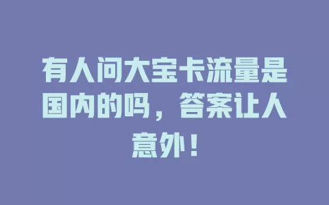 有人问大宝卡流量是国内的吗，答案让人意外！