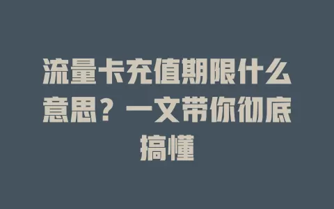 流量卡充值期限什么意思？一文带你彻底搞懂