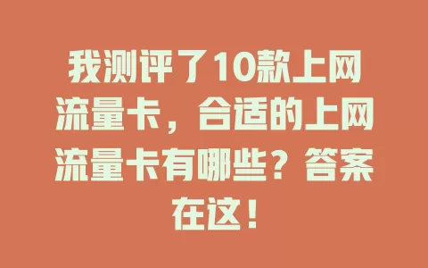 我测评了10款上网流量卡，合适的上网流量卡有哪些？答案在这！