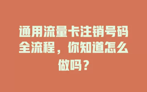通用流量卡注销号码全流程，你知道怎么做吗？